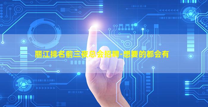 丽江排名前三夜总会招聘-想要的都会有