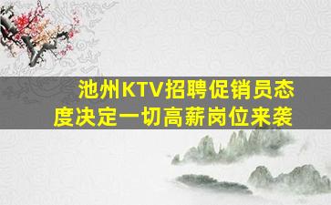 池州KTV招聘促销员态度决定一切高薪岗位来袭